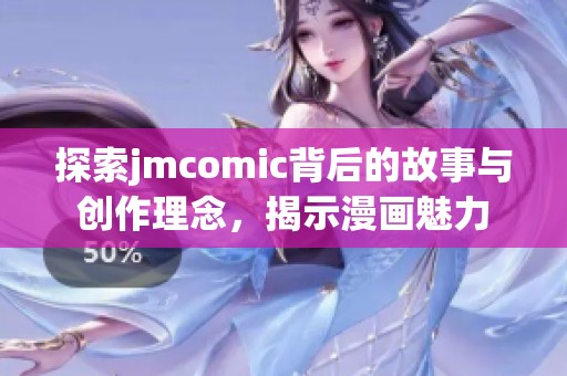 探索jmcomic背后的故事與創(chuàng)作理念，揭示漫畫(huà)魅力