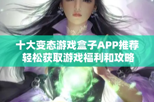 十大變態(tài)游戲盒子APP推薦 輕松獲取游戲福利和攻略攻略分享