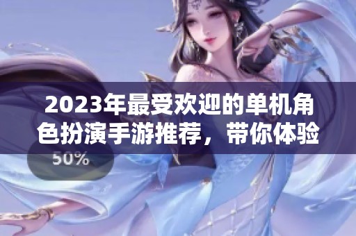 2023年最受歡迎的單機(jī)角色扮演手游推薦，帶你體驗(yàn)經(jīng)典游戲的魅力與樂趣