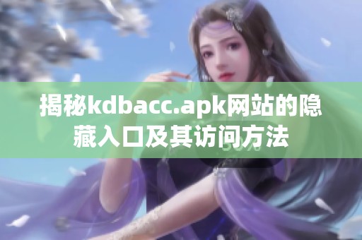 揭秘kdbacc.apk網(wǎng)站的隱藏入口及其訪問方法