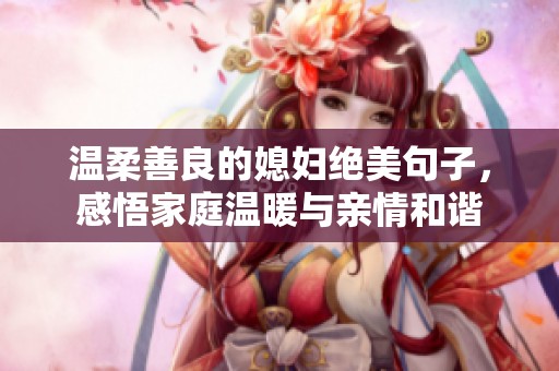 溫柔善良的媳婦絕美句子，感悟家庭溫暖與親情和諧