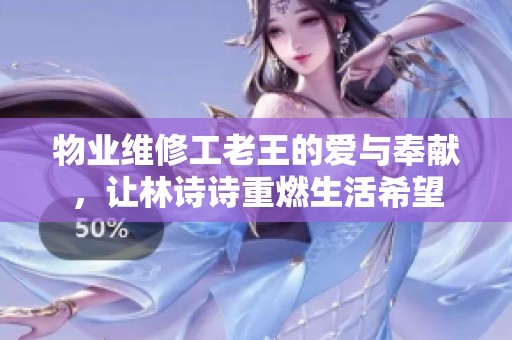 物業(yè)維修工老王的愛(ài)與奉獻(xiàn)，讓林詩(shī)詩(shī)重燃生活希望