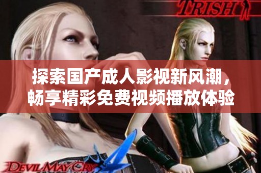 探索國產(chǎn)成人影視新風(fēng)潮，暢享精彩免費視頻播放體驗