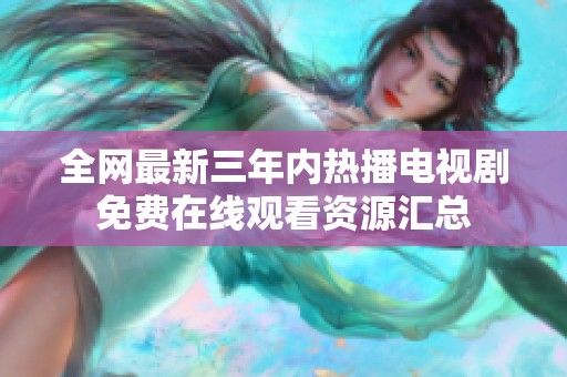 全網(wǎng)最新三年內(nèi)熱播電視劇免費在線觀看資源匯總