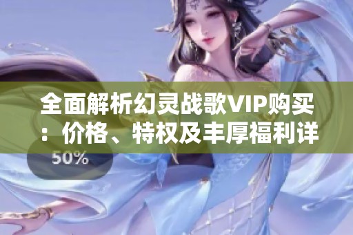 全面解析幻靈戰(zhàn)歌VIP購買：價(jià)格、特權(quán)及豐厚福利詳盡指南