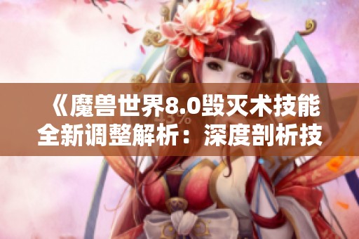 《魔獸世界8.0毀滅術(shù)技能全新調(diào)整解析：深度剖析技能強化與玩法改變》