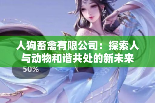 人狗畜禽有限公司：探索人與動(dòng)物和諧共處的新未來(lái)