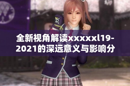 全新視角解讀xxxxxl19-2021的深遠(yuǎn)意義與影響分析