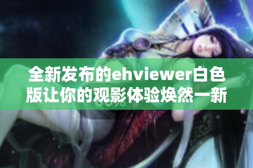 全新發(fā)布的ehviewer白色版讓你的觀影體驗煥然一新