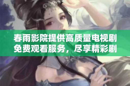 春雨影院提供高質(zhì)量電視劇免費觀看服務(wù)，盡享精彩劇集