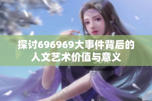 探討696969大事件背后的人文藝術價值與意義
