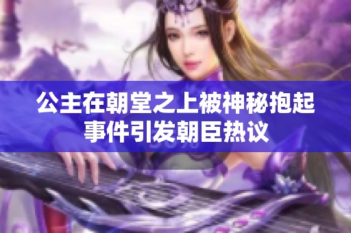 公主在朝堂之上被神秘抱起事件引發(fā)朝臣熱議