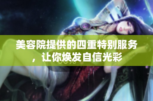 美容院提供的四重特別服務(wù)，讓你煥發(fā)自信光彩
