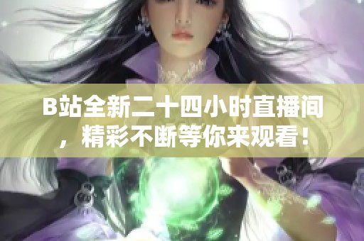 B站全新二十四小時直播間，精彩不斷等你來觀看！