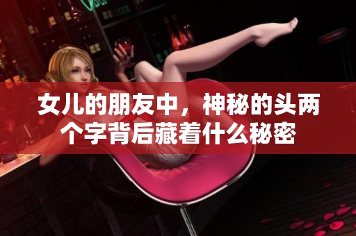 女兒的朋友中，神秘的頭兩個(gè)字背后藏著什么秘密