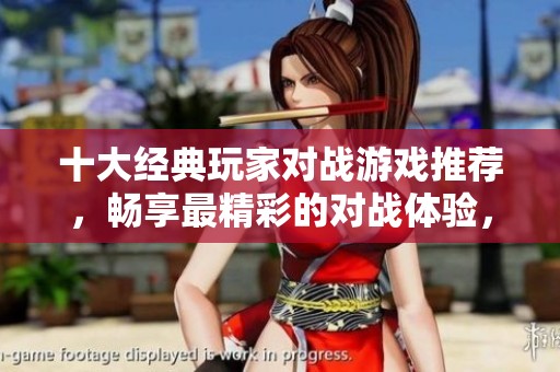 十大經(jīng)典玩家對(duì)戰(zhàn)游戲推薦，暢享最精彩的對(duì)戰(zhàn)體驗(yàn)，快來(lái)了解最佳游戲排行榜！