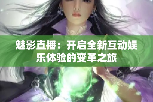 魅影直播：開(kāi)啟全新互動(dòng)娛樂(lè)體驗(yàn)的變革之旅