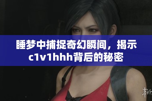 睡夢中捕捉奇幻瞬間，揭示c1v1hhh背后的秘密