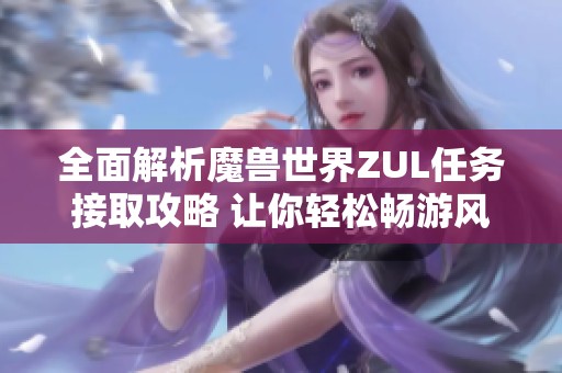 全面解析魔獸世界ZUL任務(wù)接取攻略 讓你輕松暢游風(fēng)行手游世界 全面解析魔獸世界ZUL任務(wù)接取攻略 讓你輕松暢游風(fēng)行手游世界