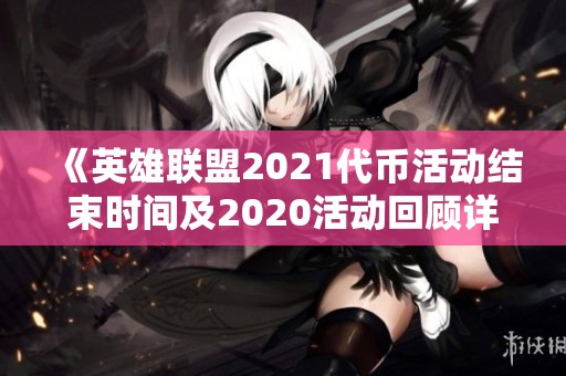 《英雄聯(lián)盟2021代幣活動結束時間及2020活動回顧詳解》 《英雄聯(lián)盟2021代幣活動結束時間及2020活動回顧詳解》