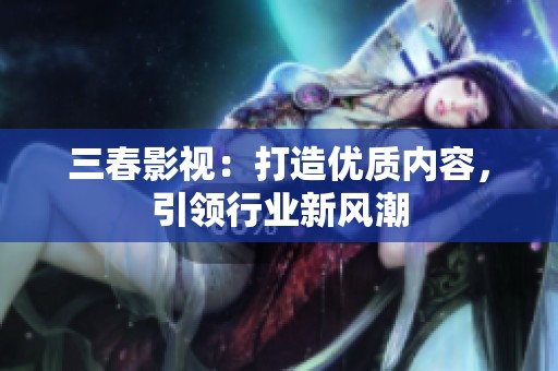 三春影視：打造優(yōu)質內容，引領行業(yè)新風潮