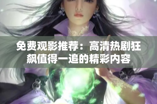 免費(fèi)觀影推薦：高清熱劇狂飆值得一追的精彩內(nèi)容