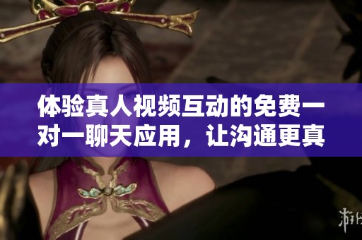 體驗(yàn)真人視頻互動(dòng)的免費(fèi)一對(duì)一聊天應(yīng)用，讓溝通更真實(shí)