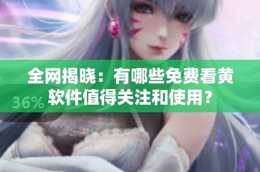全網揭曉：有哪些免費看黃軟件值得關注和使用？