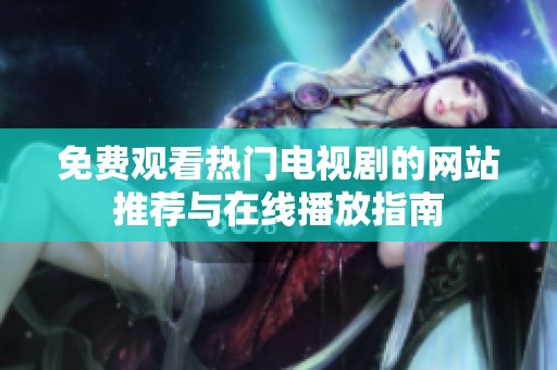 免費(fèi)觀看熱門電視劇的網(wǎng)站推薦與在線播放指南