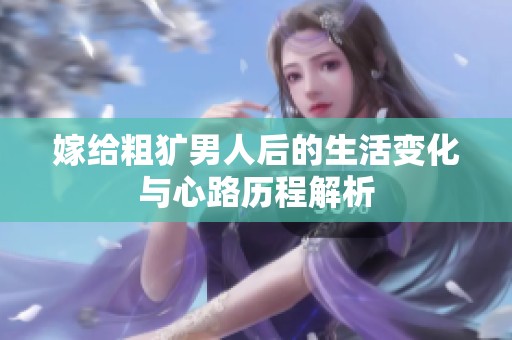 嫁給粗獷男人后的生活變化與心路歷程解析