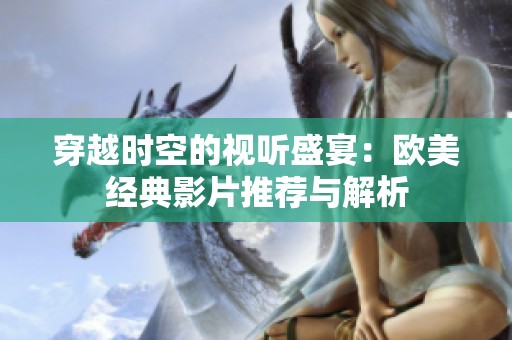 穿越時(shí)空的視聽盛宴：歐美經(jīng)典影片推薦與解析