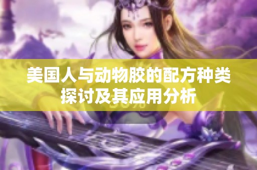 美國人與動物膠的配方種類探討及其應(yīng)用分析