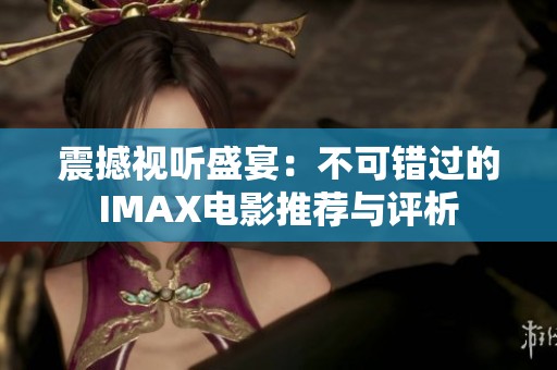 震撼視聽盛宴：不可錯(cuò)過的IMAX電影推薦與評析