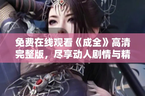 免費在線觀看《成全》高清完整版，盡享動人劇情與精彩表演
