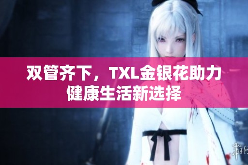 雙管齊下，TXL金銀花助力健康生活新選擇