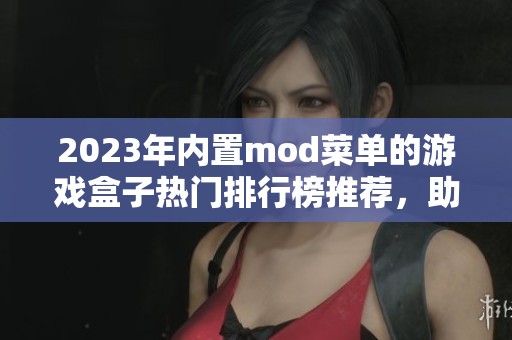 2023年內(nèi)置mod菜單的游戲盒子熱門排行榜推薦，助你暢玩精彩游戲體驗(yàn)