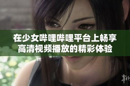 在少女嗶哩嗶哩平臺上暢享高清視頻播放的精彩體驗