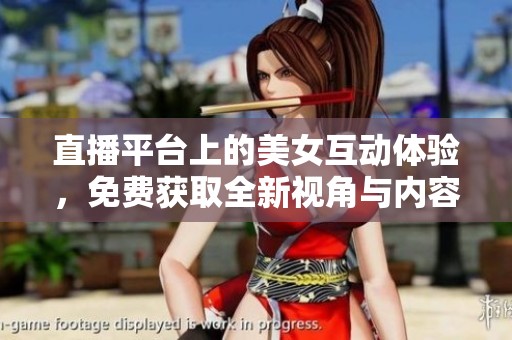 直播平臺上的美女互動體驗(yàn)，免費(fèi)獲取全新視角與內(nèi)容