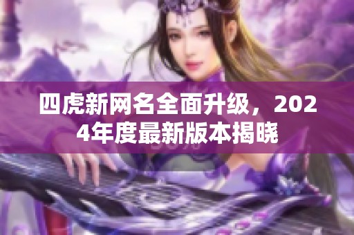 四虎新網(wǎng)名全面升級，2024年度最新版本揭曉