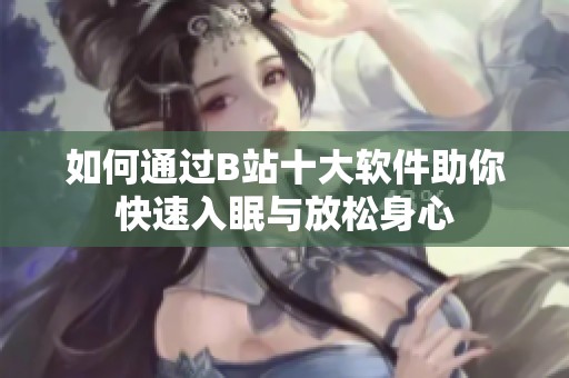 如何通過B站十大軟件助你快速入眠與放松身心