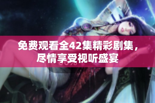 免費(fèi)觀看全42集精彩劇集，盡情享受視聽(tīng)盛宴