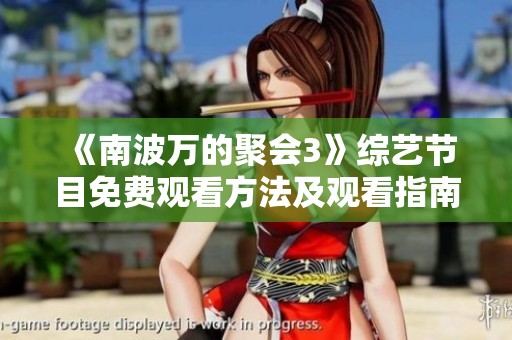 《南波萬的聚會(huì)3》綜藝節(jié)目免費(fèi)觀看方法及觀看指南