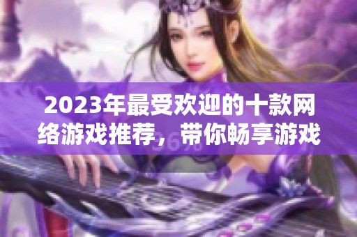 2023年最受歡迎的十款網(wǎng)絡(luò)游戲推薦，帶你暢享游戲世界的精彩與樂趣