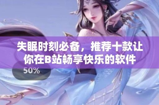 失眠時(shí)刻必備，推薦十款讓你在B站暢享快樂的軟件