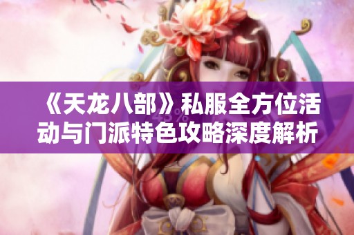 《天龍八部》私服全方位活動(dòng)與門派特色攻略深度解析，助你暢游游戲世界