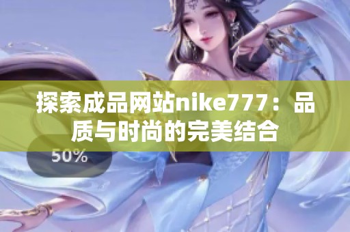 探索成品網(wǎng)站nike777：品質(zhì)與時尚的完美結(jié)合