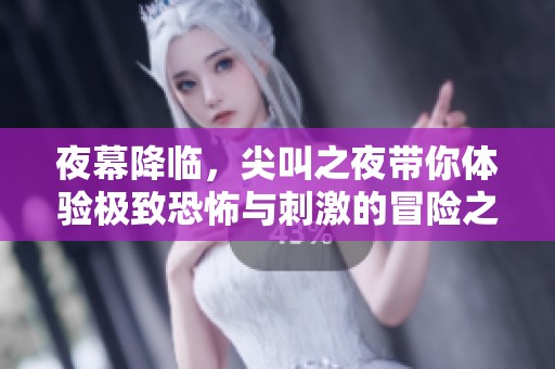夜幕降臨，尖叫之夜帶你體驗極致恐怖與刺激的冒險之旅