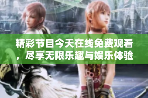 精彩節(jié)目今天在線免費(fèi)觀看，盡享無限樂趣與娛樂體驗
