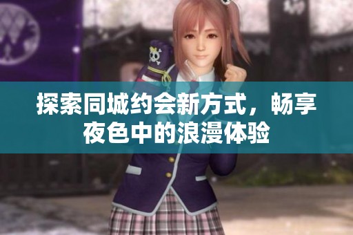 探索同城約會新方式，暢享夜色中的浪漫體驗