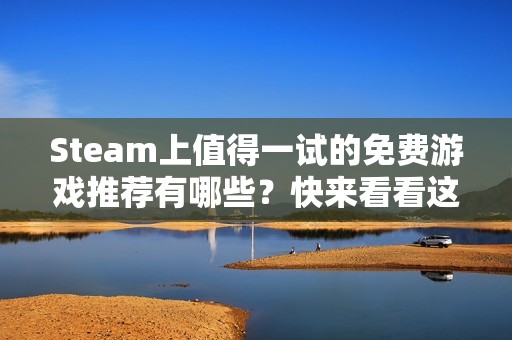 Steam上值得一試的免費游戲推薦有哪些？快來看看這些好玩的免費游戲吧！